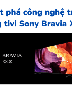 Đột phá công nghệ trên dòng tivi Sony Bravia X80K