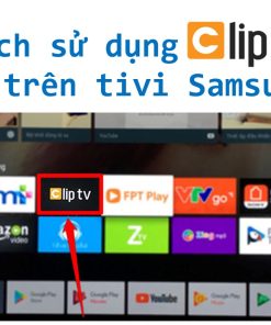cách cài đặt và sử dụng ứng dụng ClipTV trên Smart tivi Samsung