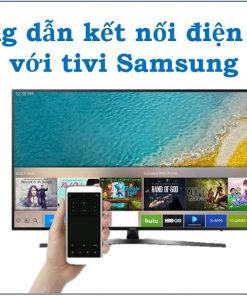 Cách kết nối điện thoại với tivi Samsung để điều khiển và chiếu màn hình
