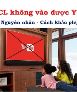 Tại sao tivi TCL không xem được Youtube