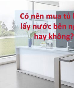 có nên mua tủ lạnh lấy nước ngoài